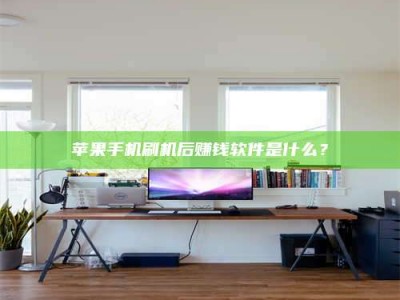 丹阳苹果手机刷机后赚钱软件是什么？