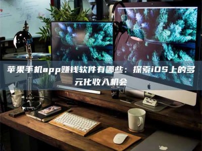 丹阳苹果手机app赚钱软件有哪些：探索iOS上的多元化收入机会