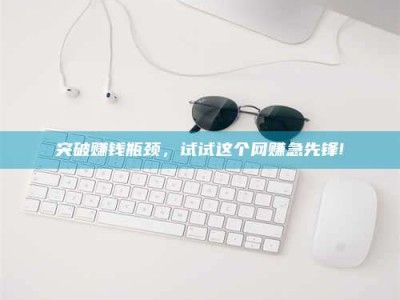 丹阳突破赚钱瓶颈，试试这个网赚急先锋!