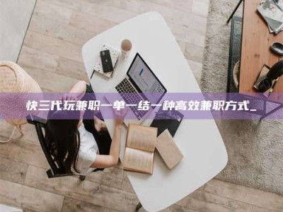 丹阳快三代玩兼职一单一结一种高效兼职方式_