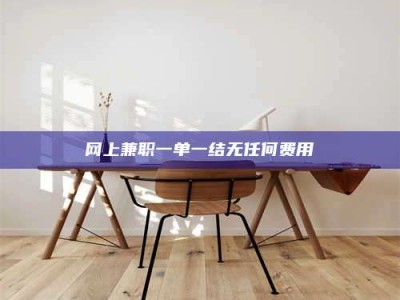 丹阳网上兼职一单一结无任何费用