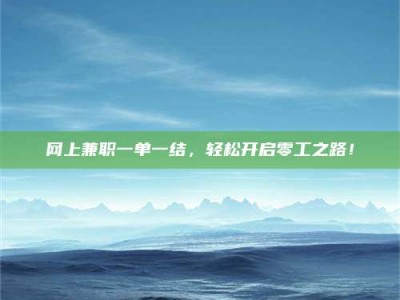 丹阳网上兼职一单一结，轻松开启零工之路！