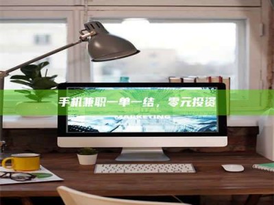 丹阳手机兼职一单一结，零元投资
