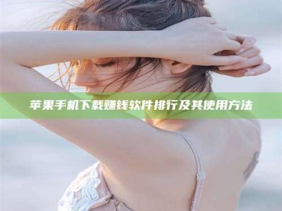 丹阳苹果手机下载赚钱软件排行及其使用方法