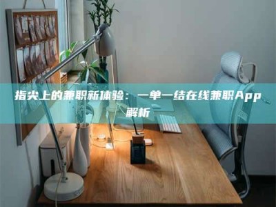 丹阳指尖上的兼职新体验：一单一结在线兼职App解析