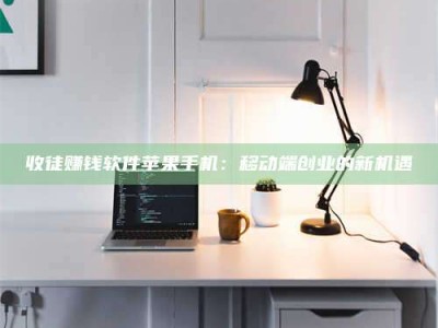 丹阳收徒赚钱软件苹果手机：移动端创业的新机遇