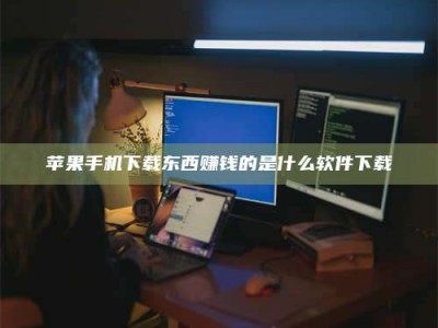 丹阳苹果手机下载东西赚钱的是什么软件下载